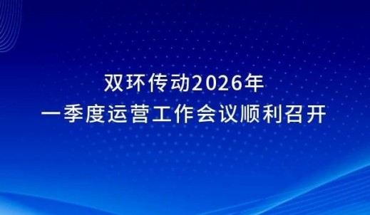 雙環(huán)傳動(dòng)2026年一季度運(yùn)營(yíng)工作會(huì)議順利召開(kāi)
